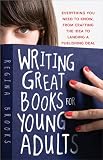 Writing Great Books for Young Adults: Everything You Need to Know, from Crafting the Idea to Landing a Publishing Deal