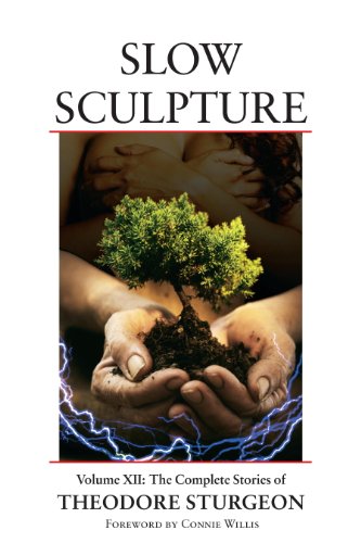 Slow Sculpture: Volume XII: The Complete Stories of Theodore Sturgeon: 12