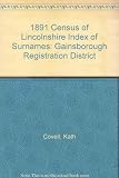 1891 census of Lincolnshire index of surnames. Vol.14, Gainsborough registration district and the Isle of Axholme RG12/2631-2637 RG12/3868, 3870, 3871 (part of)