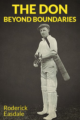 The Don: Beyond Boundaries: The Life & Times of Sir Donald Bradman