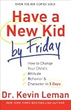 Have a New Kid by Friday: How to Change Your Childs Attitude, Behavior & Character in 5 Days