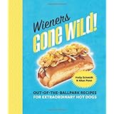 wieners gone wild out of the ballpark recipes for extraordinary hot dogs