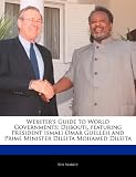 Websters Guide to World Governments: Djibouti, Featuring President Ismali Omar Guelleh and Prime Minister Dileita Mohamed Dileita