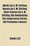 Works by S. M. Stirling: Novels by S. M. Stirling, Short Stories by S. M. Stirling, the Domination, the Emberverse Series, the Peshawar Lancers