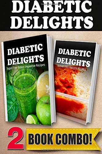 Sugar-Free Green Smoothie Recipes and Sugar-Free Freezer Recipes: 2 Book Combo (Diabetic Delights )