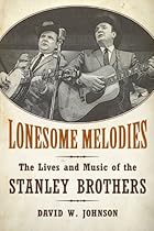 Lonesome Melodies: The Lives and Music of the Stanley Brothers (American Made Music Series) Lonesome Melodies: The Lives and Music of the Stanley Brothers (American Made Music Series)