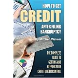 How to Get Credit After Filing Bankruptcy: The Complete Guide to Getting and Keeping Your Credit Under Control