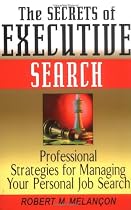 The Secrets of Executive Search: Professional Strategies for Managing Your Personal Job Search