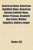 Produkt-Bild: American Nuns: American Buddhist Nuns, American Roman Catholic Nuns, Helen Prejean, Elizabeth Ann Seton, Mother Angelica, Andrea Jaeg
