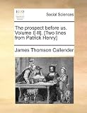 The prospect before us. Volume I[-II]. [Two lines from Patrick Henry]