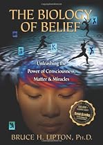 The Biology of Belief: Unleashing the Power of Consciousness, Matter, & Miracles
