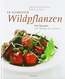 : So schmecken Wildpflanzen. 144 Rezepte vom Meister der Aromen