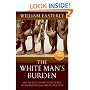The White Man's Burden: Why the West's Efforts to Aid the Rest Have Done So Much Ill And So Little Good