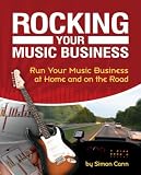 Rocking Your Music Business: Run Your Music Business at Home and on the Road