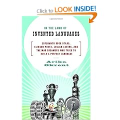 In the Land of Invented Languages: Esperanto Rock Stars, Klingon Poets, Loglan Lovers, and the Mad Dreamers Who Tried to Build A Perfect Language