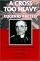 A Cross Too Heavy: Eugenio Pacelli: Politics and the Jews of Europe, 1917-1943