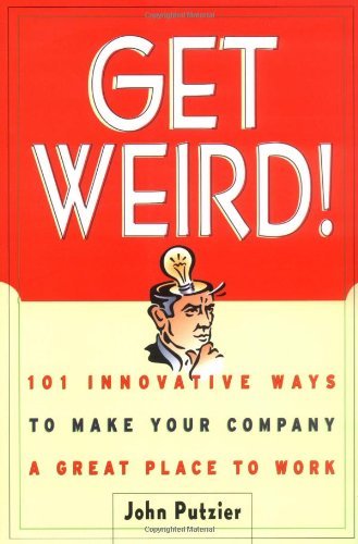Get Weird!: 101 Innovative Ways to Make Your Company a Great Place to Work