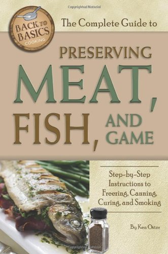 The Complete Guide to Preserving Meat, Fish, and Game: Step-by-step Instructions to Freezing, Canning, Curing, and Smoking (Back-To-Basics Cooking) by Ken Oster (2011-03-17)