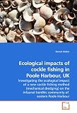 Ecological impacts of cockle fishing in Poole Harbour, UK: Investigating the ecological impact of a new cockle fishing method (mechanical dredging) on ... benthic community of eastern Poole Harbour