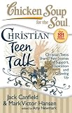 Chicken Soup for the Soul: Christian Teen Talk: Christian Teens Share Their Stories of Support, Inspiration and Growing Up (Chicken Soup for the Soul)