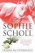 Sophie Scholl: The Real Story of the Woman who Defied Hitler: Heroine of the German Resistance to Hitler