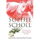 Sophie Scholl: The Real Story of the Woman who Defied Hitler: Heroine of the German Resistance to Hitler