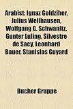 Produkt-Bild: Arabist: Ignaz Goldziher, Julius Wellhausen, Wolfgang G. Schwanitz, G&uuml;nter L&uuml;ling, Silvestre de Sacy, Angelika Neuwirth, Leonhard Bauer, Andrei ... bekannter Graeco-Arabisten, Holger Prei&szlig;ler