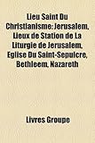 Lieu Saint Du Christianisme: Jerusalem, Lieux de Station de La Liturgie de Jerusalem, Eglise Du Saint-Sepulcre, Bethleem, Nazareth-