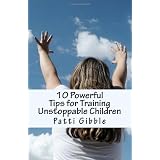10 Powerful Tips for Training Unstoppable Children: Teaching children values and morals, Teaching children to pray, Teaching children respect,  How to ... children, Raising responsible children ~ Patti Gibble