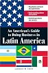 An American’s Guide to Doing Business in Latin America: Negotiating contracts and agreements.  Understanding culture and customs. Marketing products and services