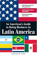 An American’s Guide to Doing Business in Latin America: Negotiating contracts and agreements.  Understanding culture and customs. Marketing products and services