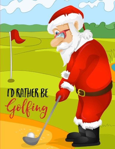 I’d Rather Be Golfing: Golfing Santa Christmas Notebook (8.5 x 11), Golf Gifts I’d Rather Be Golfing: Golfing Santa Christmas Notebook (8.5 x 11), Golf Gifts