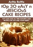TOP 30 Easy And Delicious Cake Recipes: Top Class And All Time Favorite Cake Recipes For You And Your Family