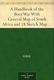 A Handbook of the Boer War With General Map of South Africa and 18 Sketch Maps and Plans