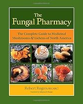The Fungal Pharmacy: The Complete Guide to Medicinal Mushrooms and Lichens of North America