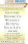 Getting Divorced Without Ruining Your Life: A Reasoned, Practical Guide to the Legal, Emotional and Financial Ins and Outs of Negotiating a Divorce Settlement