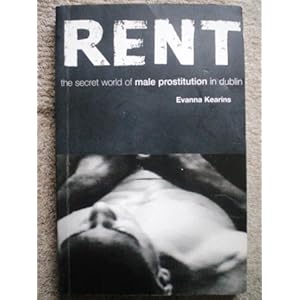 Rent: The Untold Story of Male Prostitution in Dublin Evanna Kearins