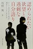 認められたい欲望と過剰な自分語り―そして居合わせた他者・過去とともにある私へ