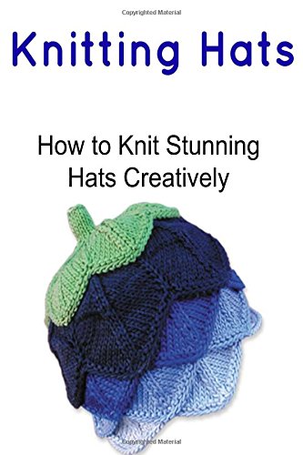 Knitting Hats:  How to Knit Stunning Hats Creatively: Knitting Hats, Knitting Hats Book, Knitting Hats Guide, Knitting Hats Tips, Knitting, by Lara Adam