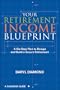 Your Retirement Income Blueprint: A Six-Step Plan to Design and Build a Secure Retirement