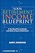 Your Retirement Income Blueprint: A Six-Step Plan to Design and Build a Secure Retirement