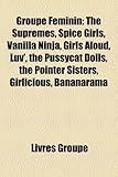 Groupe Feminin: The Supremes, Spice Girls, Vanilla Ninja, Girls Aloud, Luv', the Pussycat Dolls, the Pointer Sisters, Girlicious, Bana-