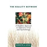 The Reality Between: A Buddhist Approach to Addiction, Grief, and Psychotherapy