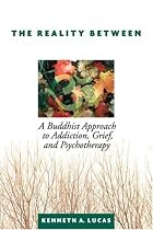 The Reality Between: A Buddhist Approach to Addiction, Grief, and Psychotherapy (N)