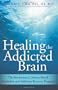 Healing the Addicted Brain: The Revolutionary, Science-Based Alcoholism and Addiction Recovery Program