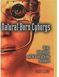 Natural-Born Cyborgs: Minds, Technologies, and the Future of Human Intelligence