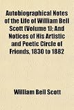 Autobiographical Notes of the Life of William Bell Scott (Volume 1); And Notices of His Artistic and Poetic Circle of Friends, 1830 to 1882