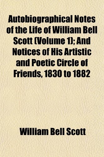 Autobiographical Notes of the Life of William Bell Scott (Volume 1); And Notices of His Artistic and Poetic Circle of Friends - 1830 to 1882 Image Autobiographical Notes of the Life of William Bell Scott (Volume 1); And Notices of His Artistic and Poetic Circle of Friends - 1830 to 1882