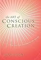 The Art of Conscious Creation: How You Can Transform the World