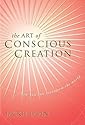 The Art of Conscious Creation: How You Can Transform the World